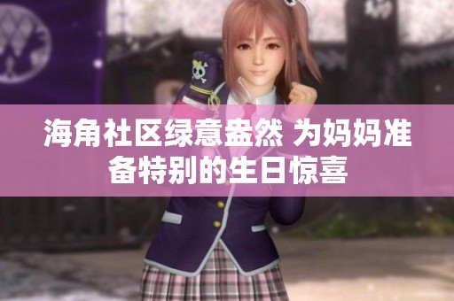 海角社区绿意盎然 为妈妈准备特别的生日惊喜