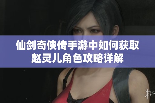 仙剑奇侠传手游中如何获取赵灵儿角色攻略详解