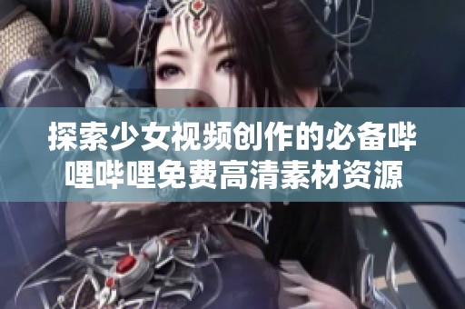 探索少女视频创作的必备哔哩哔哩免费高清素材资源