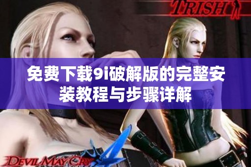 免费下载9i破解版的完整安装教程与步骤详解
