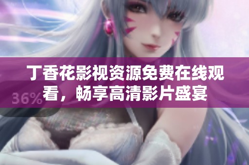 丁香花影视资源免费在线观看，畅享高清影片盛宴