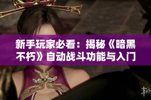 新手玩家必看：揭秘《暗黑不朽》自动战斗功能与入门攻略