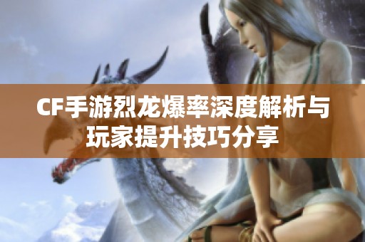 CF手游烈龙爆率深度解析与玩家提升技巧分享