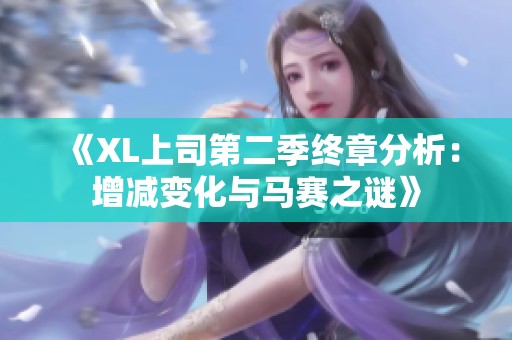 《XL上司第二季终章分析：增减变化与马赛之谜》