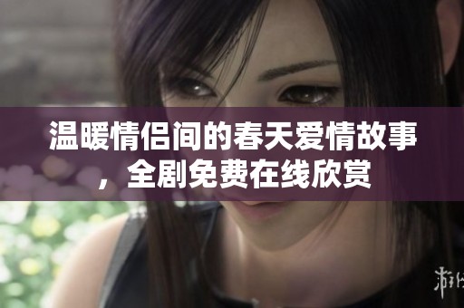 温暖情侣间的春天爱情故事，全剧免费在线欣赏