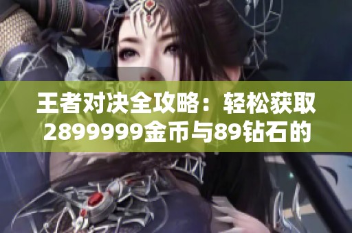 王者对决全攻略：轻松获取2899999金币与89钻石的方法