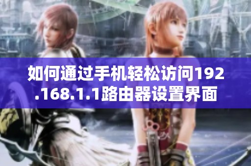 如何通过手机轻松访问192.168.1.1路由器设置界面
