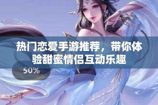 热门恋爱手游推荐，带你体验甜蜜情侣互动乐趣