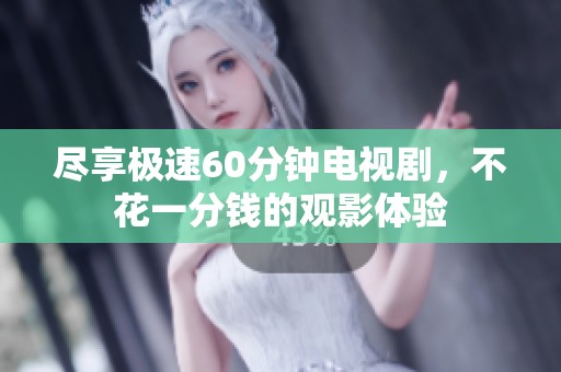 尽享极速60分钟电视剧，不花一分钱的观影体验