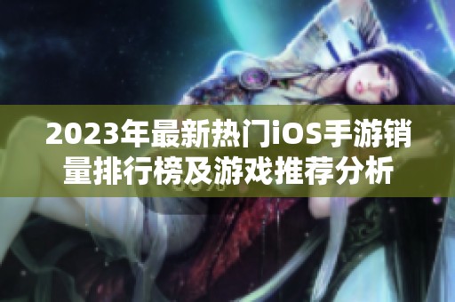 2023年最新热门iOS手游销量排行榜及游戏推荐分析