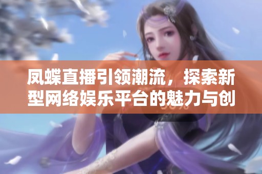 凤蝶直播引领潮流，探索新型网络娱乐平台的魅力与创新