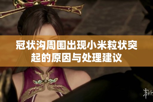 冠状沟周围出现小米粒状突起的原因与处理建议