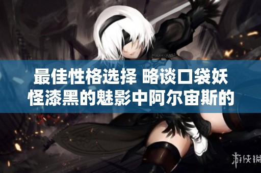 最佳性格选择 略谈口袋妖怪漆黑的魅影中阿尔宙斯的性格特点