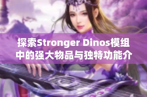 探索Stronger Dinos模组中的强大物品与独特功能介绍