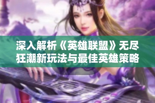 深入解析《英雄联盟》无尽狂潮新玩法与最佳英雄策略揭秘