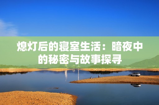 熄灯后的寝室生活：暗夜中的秘密与故事探寻