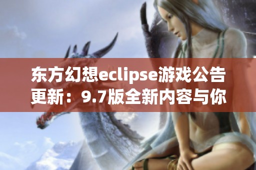 东方幻想eclipse游戏公告更新：9.7版全新内容与你分享