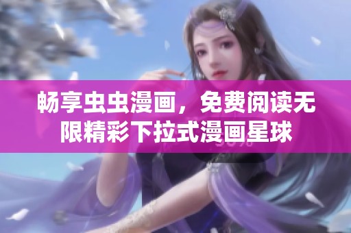 畅享虫虫漫画，免费阅读无限精彩下拉式漫画星球