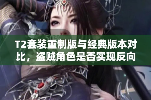 T2套装重制版与经典版本对比，盗贼角色是否实现反向更新分析