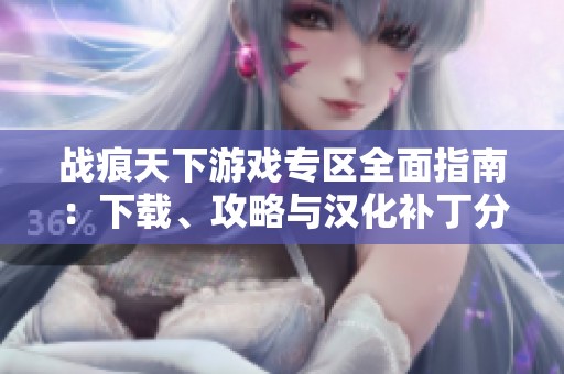 战痕天下游戏专区全面指南：下载、攻略与汉化补丁分享