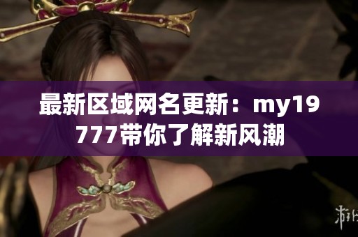 最新区域网名更新：my19777带你了解新风潮