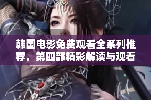 韩国电影免费观看全系列推荐，第四部精彩解读与观看指南