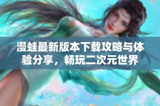 漫蛙最新版本下载攻略与体验分享，畅玩二次元世界