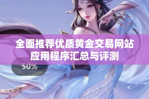 全面推荐优质黄金交易网站应用程序汇总与评测