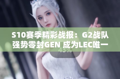 S10赛季精彩战报：G2战队强势零封GEN 成为LEC唯一希望