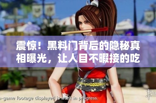 震惊！黑料门背后的隐秘真相曝光，让人目不暇接的吃瓜盛宴