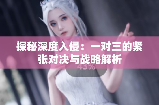 探秘深度入侵：一对三的紧张对决与战略解析