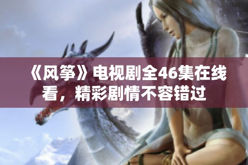 《风筝》电视剧全46集在线看，精彩剧情不容错过