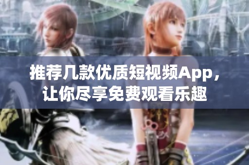 推荐几款优质短视频App，让你尽享免费观看乐趣