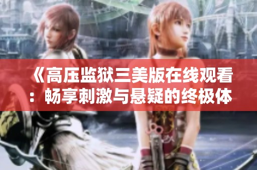 《高压监狱三美版在线观看：畅享刺激与悬疑的终极体验》