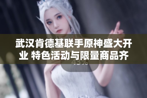 武汉肯德基联手原神盛大开业 特色活动与限量商品齐聚迎客