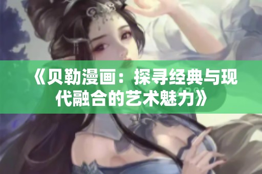 《贝勒漫画：探寻经典与现代融合的艺术魅力》
