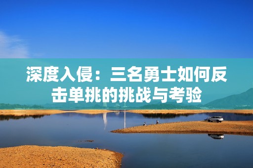 深度入侵：三名勇士如何反击单挑的挑战与考验