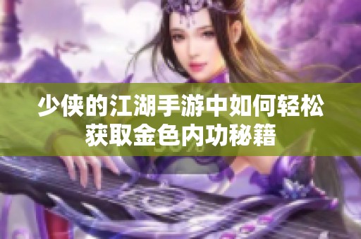 少侠的江湖手游中如何轻松获取金色内功秘籍