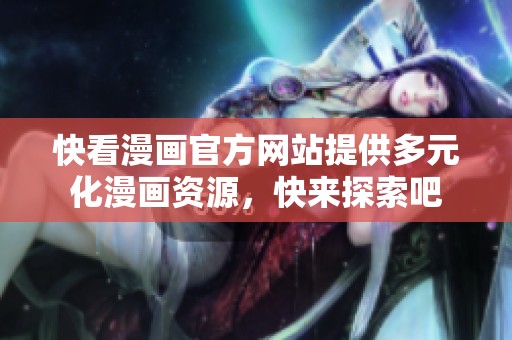 快看漫画官方网站提供多元化漫画资源，快来探索吧