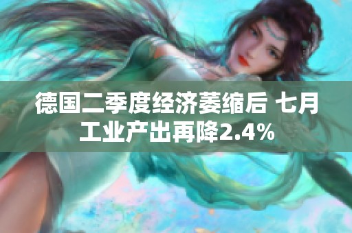 德国二季度经济萎缩后 七月工业产出再降2.4%