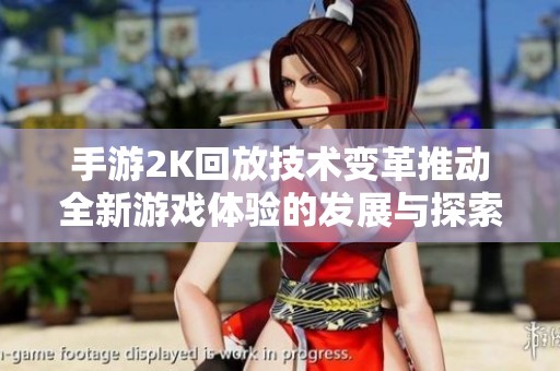 手游2K回放技术变革推动全新游戏体验的发展与探索