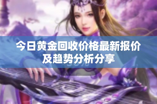 今日黄金回收价格最新报价及趋势分析分享