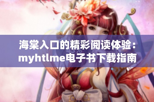海棠入口的精彩阅读体验：myhtlme电子书下载指南