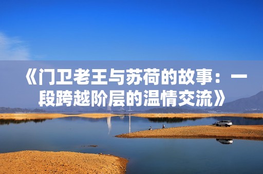 《门卫老王与苏荷的故事：一段跨越阶层的温情交流》