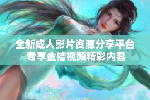 全新成人影片资源分享平台 专享金桔视频精彩内容
