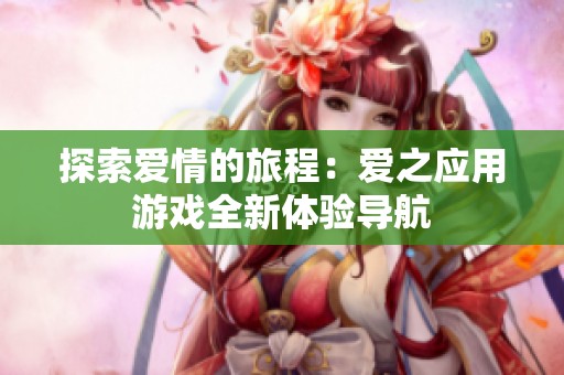 探索爱情的旅程：爱之应用游戏全新体验导航