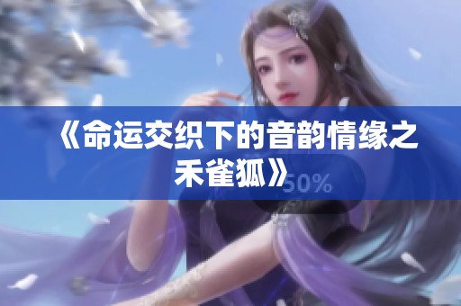 《命运交织下的音韵情缘之禾雀狐》