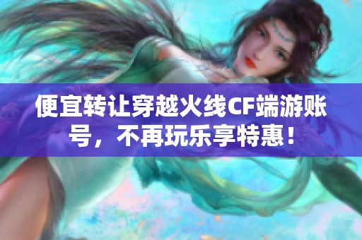 便宜转让穿越火线CF端游账号，不再玩乐享特惠！