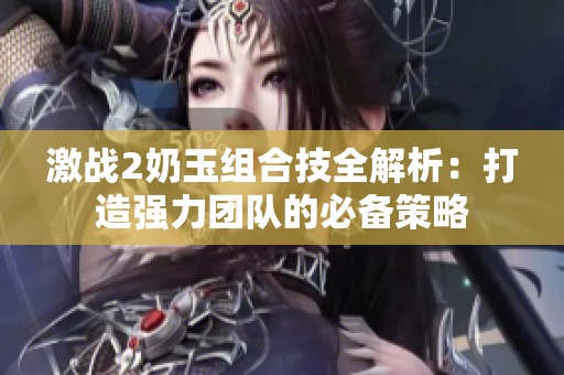激战2奶玉组合技全解析：打造强力团队的必备策略