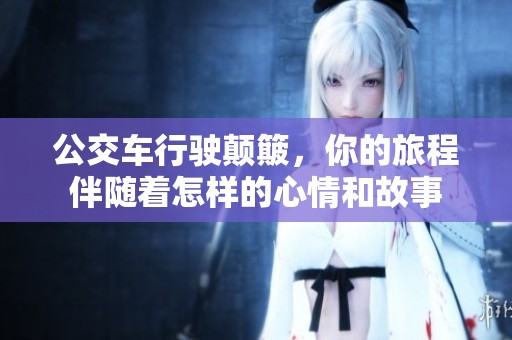 公交车行驶颠簸，你的旅程伴随着怎样的心情和故事